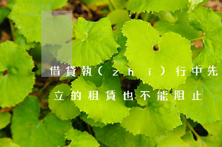 借貸執(zhí)行中，先于查封、抵押成立的租賃也不能阻止強制執(zhí)行